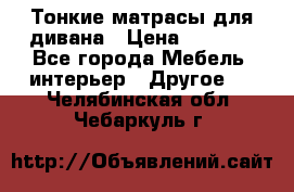 Тонкие матрасы для дивана › Цена ­ 2 295 - Все города Мебель, интерьер » Другое   . Челябинская обл.,Чебаркуль г.